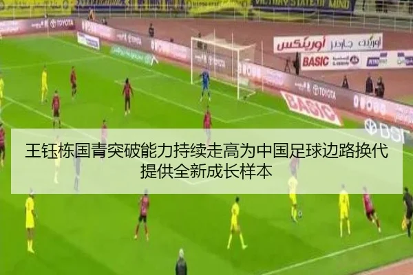 王钰栋国青突破能力持续走高为中国足球边路换代提供全新成长样本